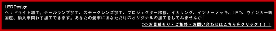 ヘッドライト加工、テールランプ加工、スモークテールレンズ加工、プロジェクター移植、イカリング、インナーメッキ、LED、ウィンカー等,国産、輸入車問わず加工できます。あなたの愛車にあなただけのオリジナルの加工をしてみませんか！